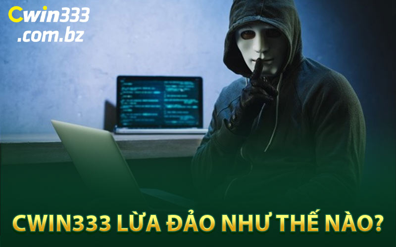 Cwin333 Lừa Đảo Như Thế Nào?