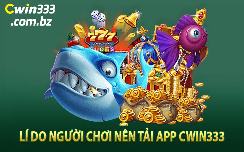 Lí Do Người Chơi Nên Tải App Cwin333