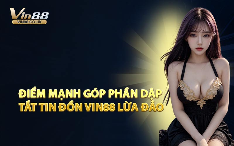 Điểm Mạnh Góp Phần Dập Tắt Tin Đồn VIN88 Lừa Đảo