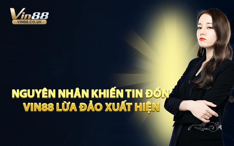 Nguyên Nhân Khiến Tin Đồn VIN88 Lừa Đảo Xuất Hiện